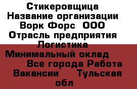 Стикеровщица › Название организации ­ Ворк Форс, ООО › Отрасль предприятия ­ Логистика › Минимальный оклад ­ 30 000 - Все города Работа » Вакансии   . Тульская обл.